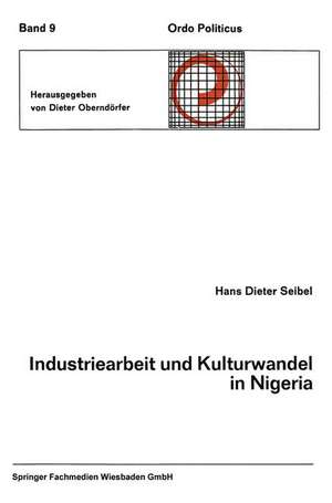 Industriearbeit und Kulturwandel in Nigeria Kulturelle Implikationen des Wandels von einer traditionellen Stammesgesellschaft zu einer modernen Industriegesellschaft de Hans Dieter Seibel