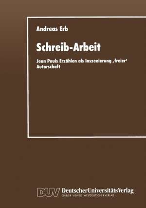 Schreib-Arbeit: Jean Pauls Erzählen als Inszenierung ‚freier‘ Autorschaft de Andreas Erb