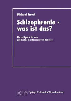 Schizophrenie — was ist das?: Ein Leitfaden für den psychiatrisch interessierten Hausarzt de Michael Struck