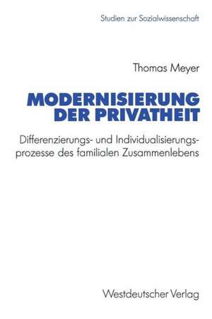 Modernisierung der Privatheit: Differenzierungs- und Individualisierungsprozesse des familialen Zusammenlebens de Thomas Meyer