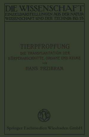 Tierpfropfung: Die Transplantation der Körperabschnitte, Organe und Keime de Hans Przibram