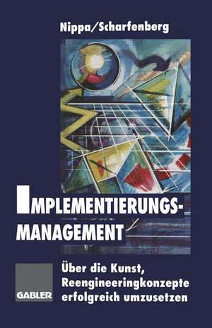 Implementierungsmanagement: Über die Kunst, Reengineeringkonzepte erfolgreich umzusetzen de Michael Nippa