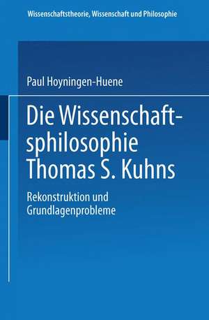 Die Wissenschaftsphilosophie Thomas S. Kuhns: Rekonstruktion und Grundlagenprobleme de Paul Hoyningen-Huene