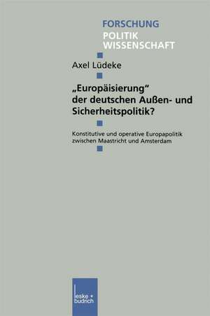 „Europäisierung“ der deutschen Außen- und Sicherheitspolitik?: Konstitutive und operative Europapolitik zwischen Maastricht und Amsterdam de Axel Lüdeke