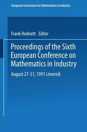 Proceedings of the Sixth European Conference on Mathematics in Industry August 27–31, 1991 Limerick de Frank Hodnett