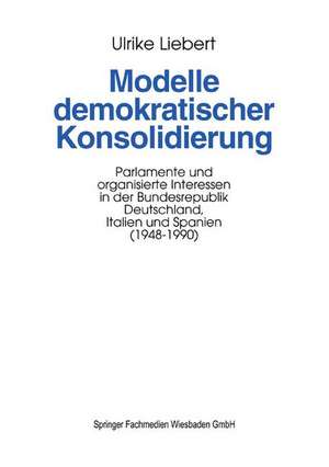 Modelle demokratischer Konsolidierung: Parlamente und organisierte Interessen in der Bundesrepublik Deutschland, Italien und Spanien (1948–1990) de Ulrike Liebert