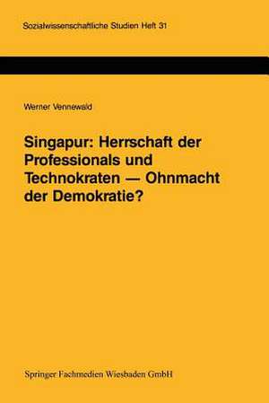 Singapur: Herrschaft der Professionals und Technokraten — Ohnmacht der Demokratie?: Grenzen und Möglichkeiten der Demokratisierung in einem südostasiatischen Schwellenland de Werner Vennewald