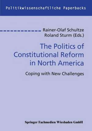 The Politics of Constitutional Reform in North America: Coping with New Challenges de Rainer-Olaf Schultze