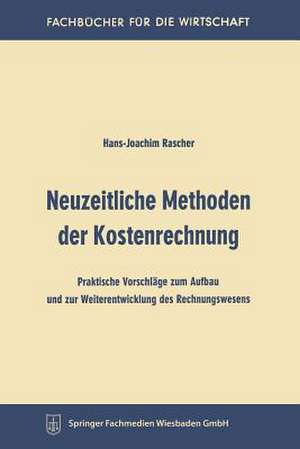 Neuzeitliche Methoden der Kostenrechnung: Praktische Vorschläge zum Aufbau und zur Weiterentwicklung des Rechnungswesens de Hans-Joachim Rascher