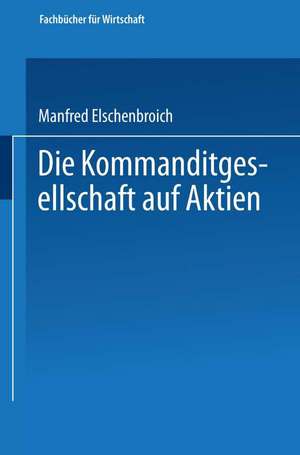 Die Kommanditgesellschaft auf Aktien: Rechtliche Gestaltung und wirtschaftliche Bedeutung de Manfred Elschenbroich