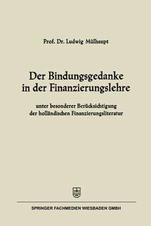 Der Bindungsgedanke in der Finanzierungslehre: unter besonderer Berücksichtigung der holländischen Finanzierungsliteratur de Ludwig Mülhaupt