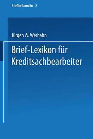 Brief-Lexikon für Kreditsachbearbeiter: Ein Handbuch für die bankmäßige Kreditbearbeitung de Jürgen W. Werhahn