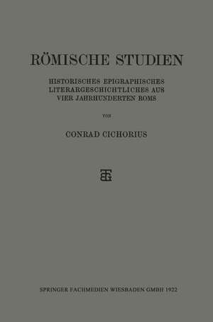 Römische Studien: Historisches Epigraphisches Literargeschichtliches aus Vier Jahrhunderten Roms de Conrad Cichorius