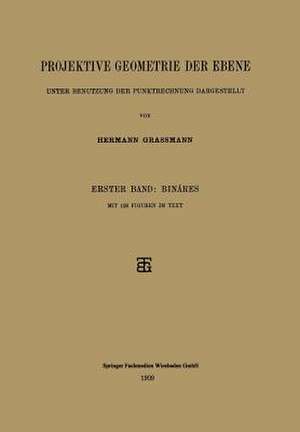 Projektive Geometrie der Ebene Unter Benutzung der Punktrechnung Dargestellt: Erster Band: Binäres de Hermann Grassmann