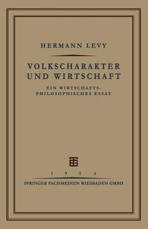 Volkscharakter und Wirtschaft: Ein Wirtschafts-Philosophisches Essay de Prof. Dr. Hermann Levy