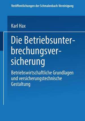 Die Betriebs Unterbrechungs Versicherung: Betriebswirtschaftliche Grundlagen und versicherungstechnische Gestaltung de Karl Hax