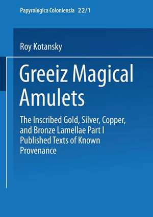 Greek Magical Amulets: The Inscribed Gold, Silver, Copper, and Bronze Lamellae Part I Published Texts of Known Provenance de Roy Kotansky