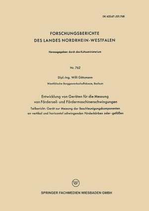 Entwicklung von Geräten für die Messung von Förderseil- und Fördermaschinenschwingungen: Teilbericht: Gerät zur Messung der Beschleunigungskomponenten an vertikal und horizontal schwingenden Förderkörben oder-gefäßen de Willi Götzmann