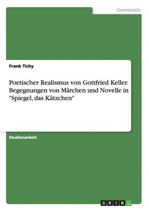 Poetischer Realismus von Gottfried Keller. Begegnungen von Märchen und Novelle in "Spiegel, das Kätzchen" de Frank Tichy