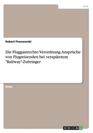 Die Fluggastrechte-Verordnung. Ansprüche von Flugreisenden bei verspätetem "Railway"-Zubringer de Robert Piwowarski