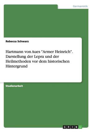 Hartmann von Aues "Armer Heinrich". Darstellung der Lepra und der Heilmethoden vor dem historischen Hintergrund de Rebecca Schwarz