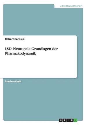 LSD. Neuronale Grundlagen der Pharmakodynamik de Robert Carlisle