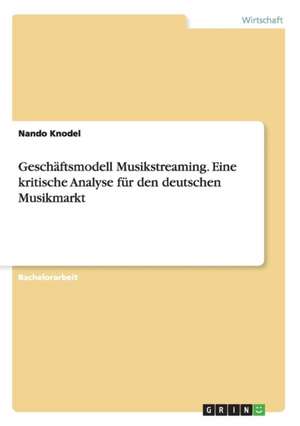 Geschäftsmodell Musikstreaming. Eine kritische Analyse für den deutschen Musikmarkt de Nando Knodel