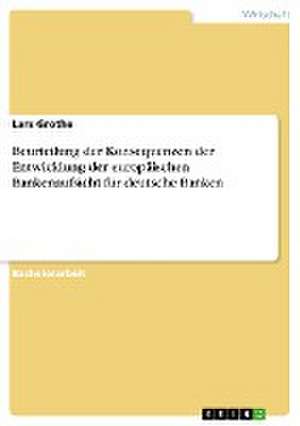 Beurteilung der Konsequenzen der Entwicklung der europäischen Bankenaufsicht für deutsche Banken de Lars Grothe