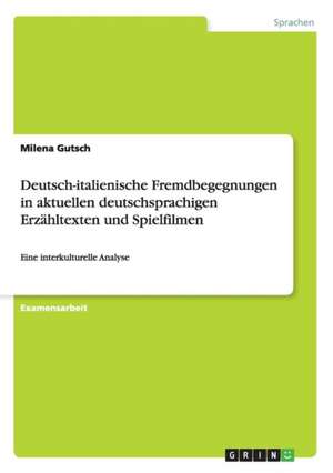 Deutsch-italienische Fremdbegegnungen in aktuellen deutschsprachigen Erzähltexten und Spielfilmen de Milena Gutsch