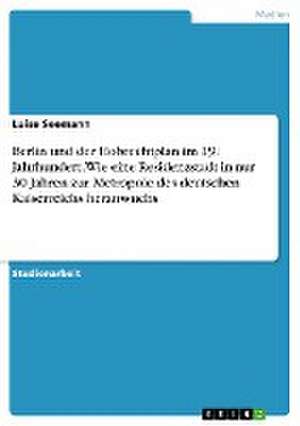 Berlin und der Hobrechtplan im 19. Jahrhundert. Wie eine Residenzstadt in nur 30 Jahren zur Metropole des deutschen Kaiserreichs heranwuchs de Luise Seemann