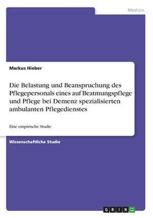 Die Belastung und Beanspruchung des Pflegepersonals eines auf Beatmungspflege und Pflege bei Demenz spezialisierten ambulanten Pflegedienstes de Markus Hieber