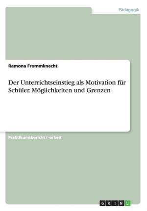 Der Unterrichtseinstieg als Motivation für Schüler. Möglichkeiten und Grenzen de Ramona Frommknecht