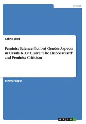 Feminist Science-Fiction?gender Aspects in Ursula K. Le Guin's "The Dispossessed" and Feminist Criticism de Celine Briot