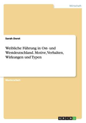 Weibliche Führung in Ost- und Westdeutschland. Motive, Verhalten, Wirkungen und Typen de Sarah Dorst