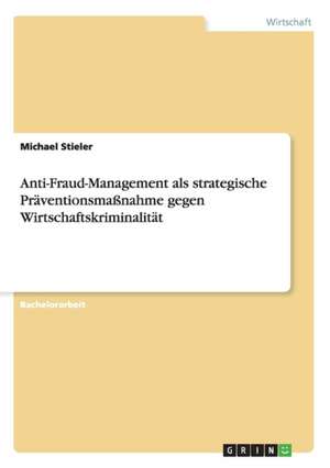 Anti-Fraud-Management als strategische Präventionsmaßnahme gegen Wirtschaftskriminalität de Michael Stieler