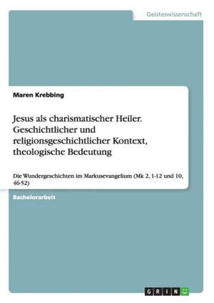 Jesus ALS Charismatischer Heiler. Geschichtlicher Und Religionsgeschichtlicher Kontext, Theologische Bedeutung de Krebbing, Maren