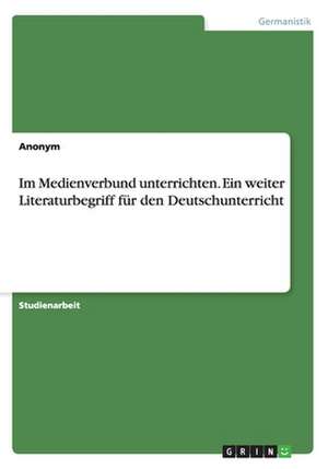 Im Medienverbund unterrichten. Ein weiter Literaturbegriff für den Deutschunterricht