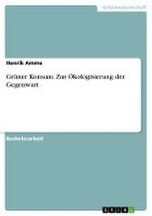 Grüner Konsum. Zur Ökologisierung der Gegenwart de Henrik Amme