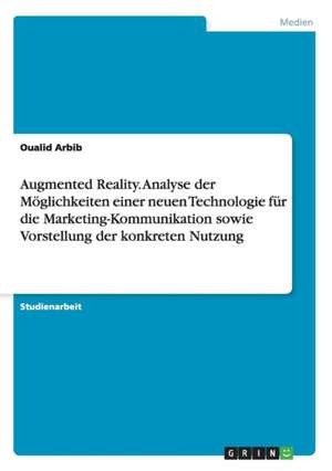 Augmented Reality. Analyse der Möglichkeiten einer neuen Technologie für die Marketing-Kommunikation sowie Vorstellung der konkreten Nutzung de Oualid Arbib