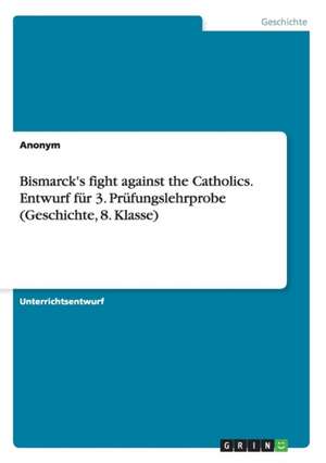 Bismarck's fight against the Catholics. Entwurf für 3. Prüfungslehrprobe (Geschichte, 8. Klasse)