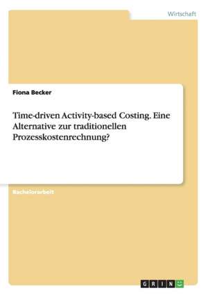 Time-driven Activity-based Costing. Eine Alternative zur traditionellen Prozesskostenrechnung? de Fiona Becker