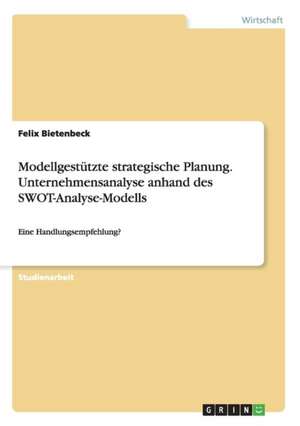 Modellgestützte strategische Planung. Unternehmensanalyse anhand des SWOT-Analyse-Modells de Felix Bietenbeck