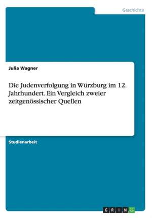 Die Judenverfolgung in Wurzburg Im 12. Jahrhundert. Ein Vergleich Zweier Zeitgenossischer Quellen de Julia Wagner