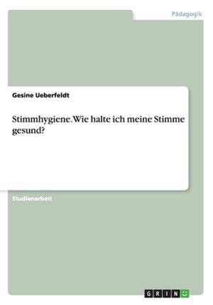 Stimmhygiene. Wie halte ich meine Stimme gesund? de Gesine Ueberfeldt