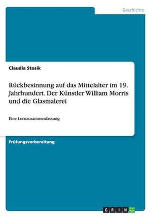 Rückbesinnung auf das Mittelalter im 19. Jahrhundert. Der Künstler William Morris und die Glasmalerei de Claudia Stosik