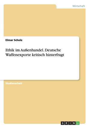 Ethik im Außenhandel. Deutsche Waffenexporte kritisch hinterfragt de Elmar Scholz