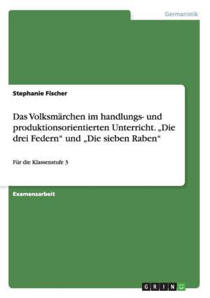 Das Volksmärchen im handlungs- und produktionsorientierten Unterricht. "Die drei Federn" und "Die sieben Raben" de Stephanie Fischer