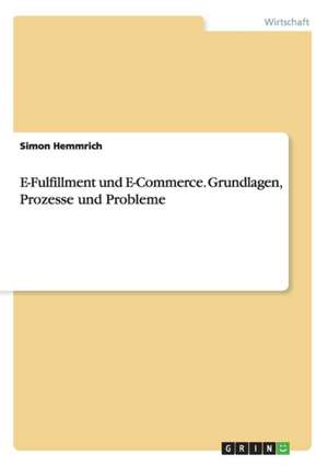 E-Fulfillment und E-Commerce. Grundlagen, Prozesse und Probleme de Simon Hemmrich