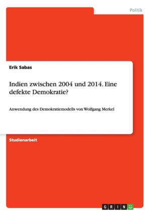 Indien zwischen 2004 und 2014. Eine defekte Demokratie? de Erik Sabas