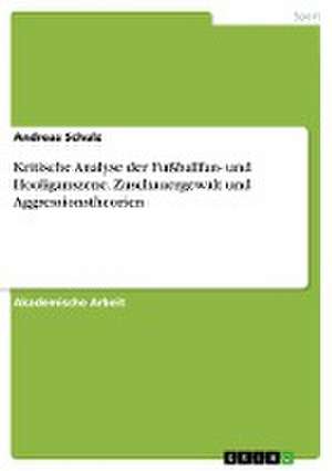 Kritische Analyse der Fußballfan- und Hooliganszene. Zuschauergewalt und Aggressionstheorien de Andreas Schulz